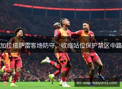加拉塔萨雷客场防守，收缩站位保护禁区中路