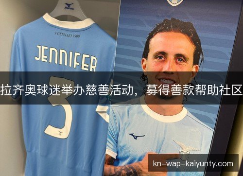 拉齐奥球迷举办慈善活动,募得善款帮助社区 拉齐奥球迷举办慈善活动,募得善款帮助社区