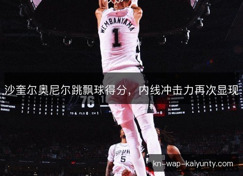 沙奎尔奥尼尔跳飘球得分，内线冲击力再次显现