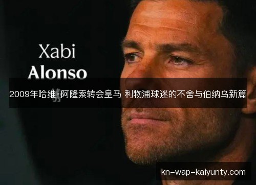 2009年哈维·阿隆索转会皇马 利物浦球迷的不舍与伯纳乌新篇